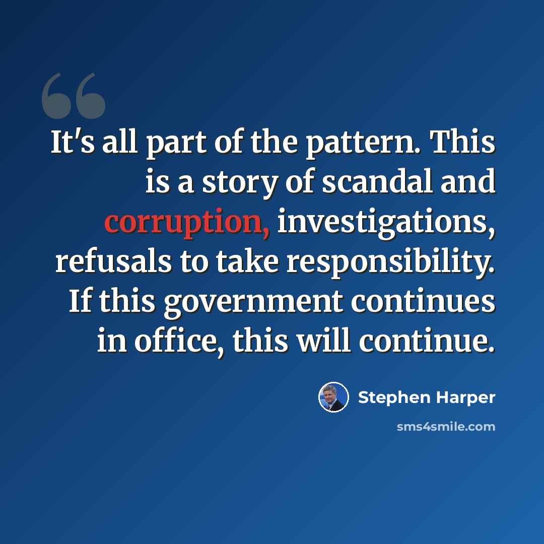“It's all part of the pattern. This is a story of scandal and corruption, investigations, refusals to take responsibility. If this government continues in office, this will continue.” quote by Stephen Harper