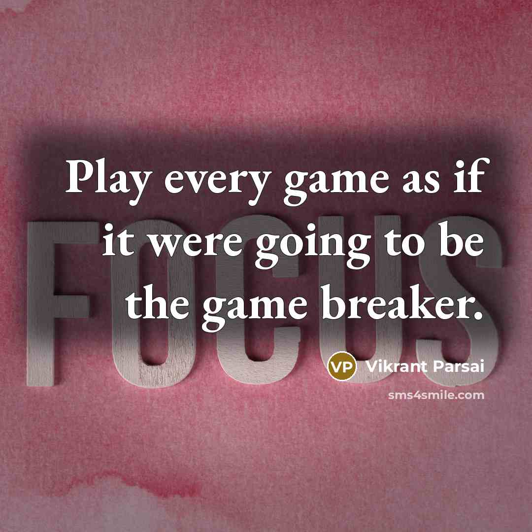 “Play every game as if it were going to be the game breaker.” quote by Vikrant Parsai