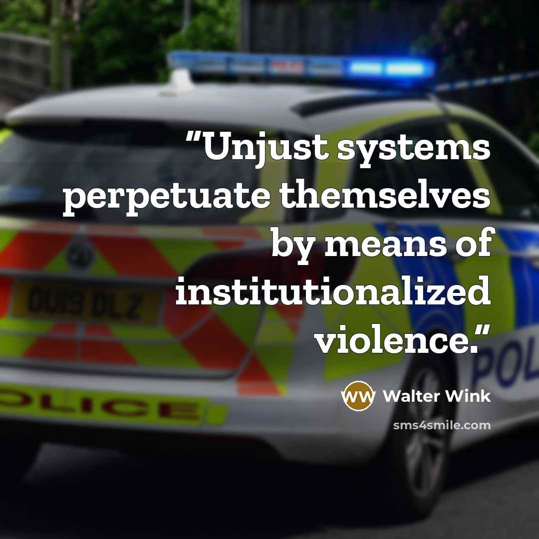 “Unjust systems perpetuate themselves by means of institutionalized violence.” quote by Walter Wink