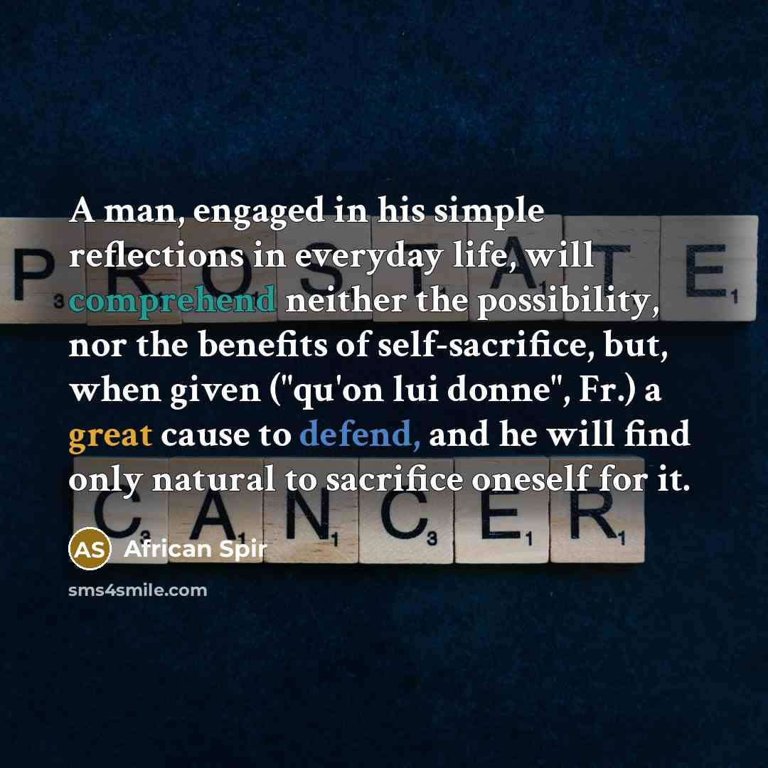 “A man, engaged in his simple reflections in everyday life, will comprehend neither the possibility, nor the benefits of self-sacrifice, but, when given ("qu'on lui donne", Fr.) a great cause to defend, and he will find only natural to sacrifice oneself for it.” quote by African Spir