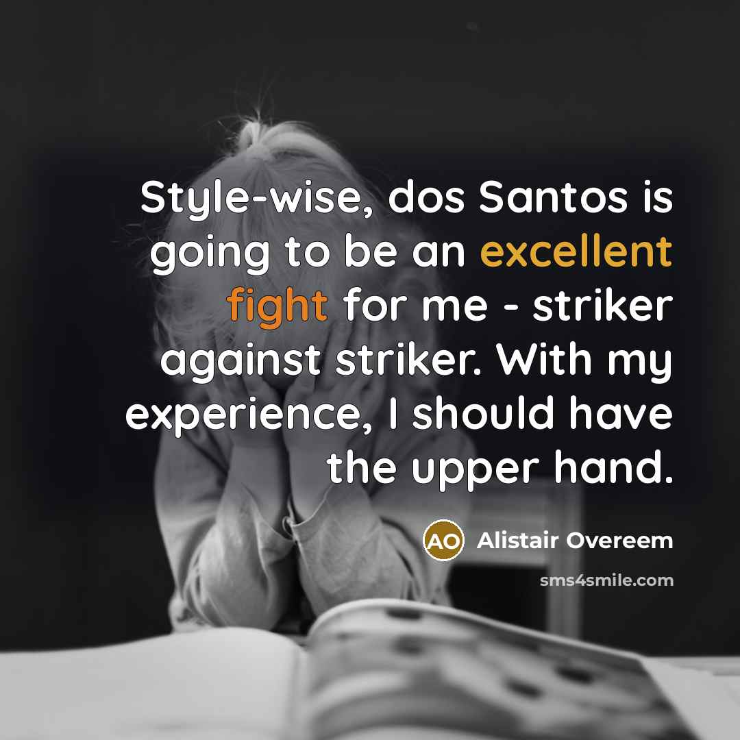 “Style-wise, dos Santos is going to be an excellent fight for me - striker against striker. With my experience, I should have the upper hand.” quote by Alistair Overeem