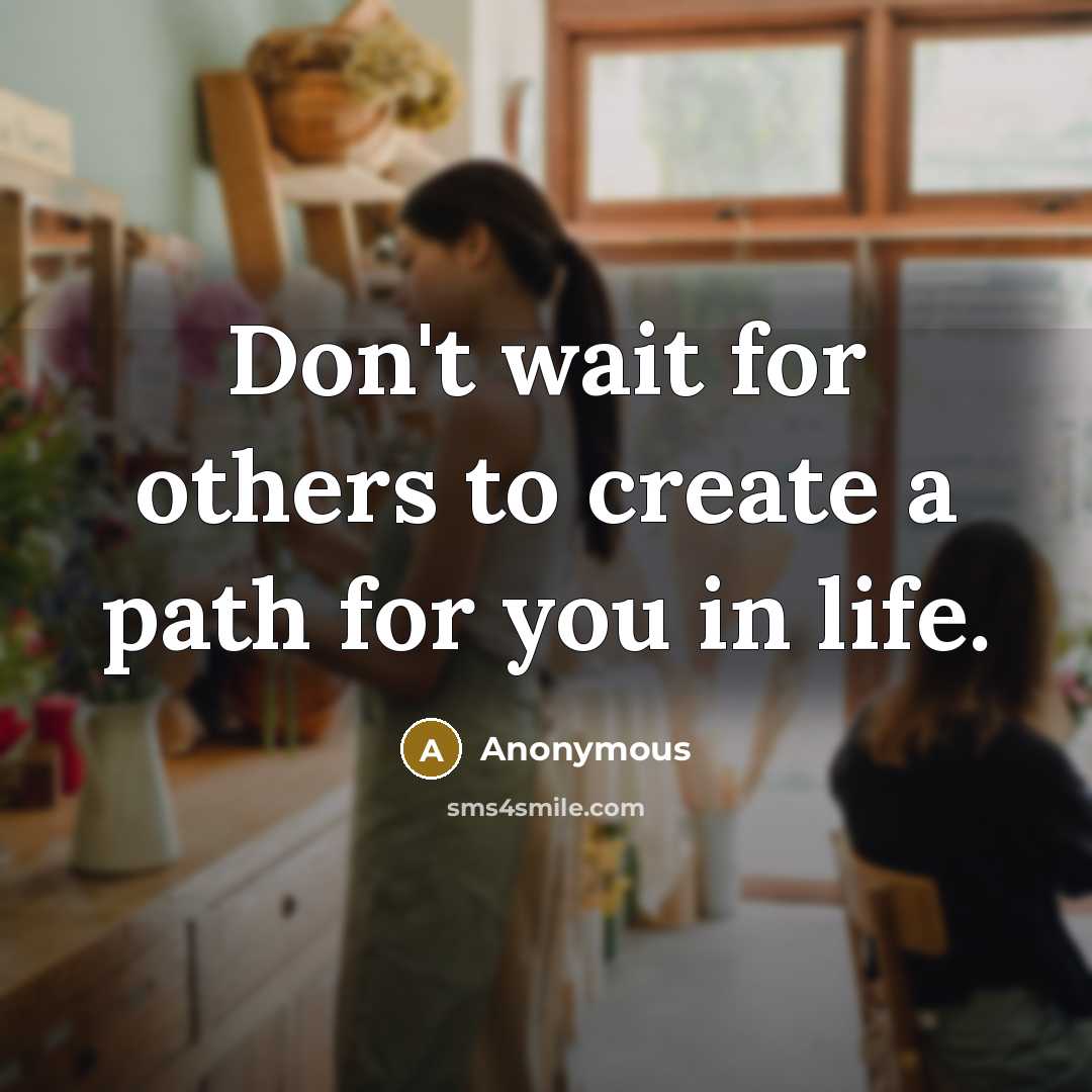 “Don't wait for others to create a path for you in life.” quote by Anonymous