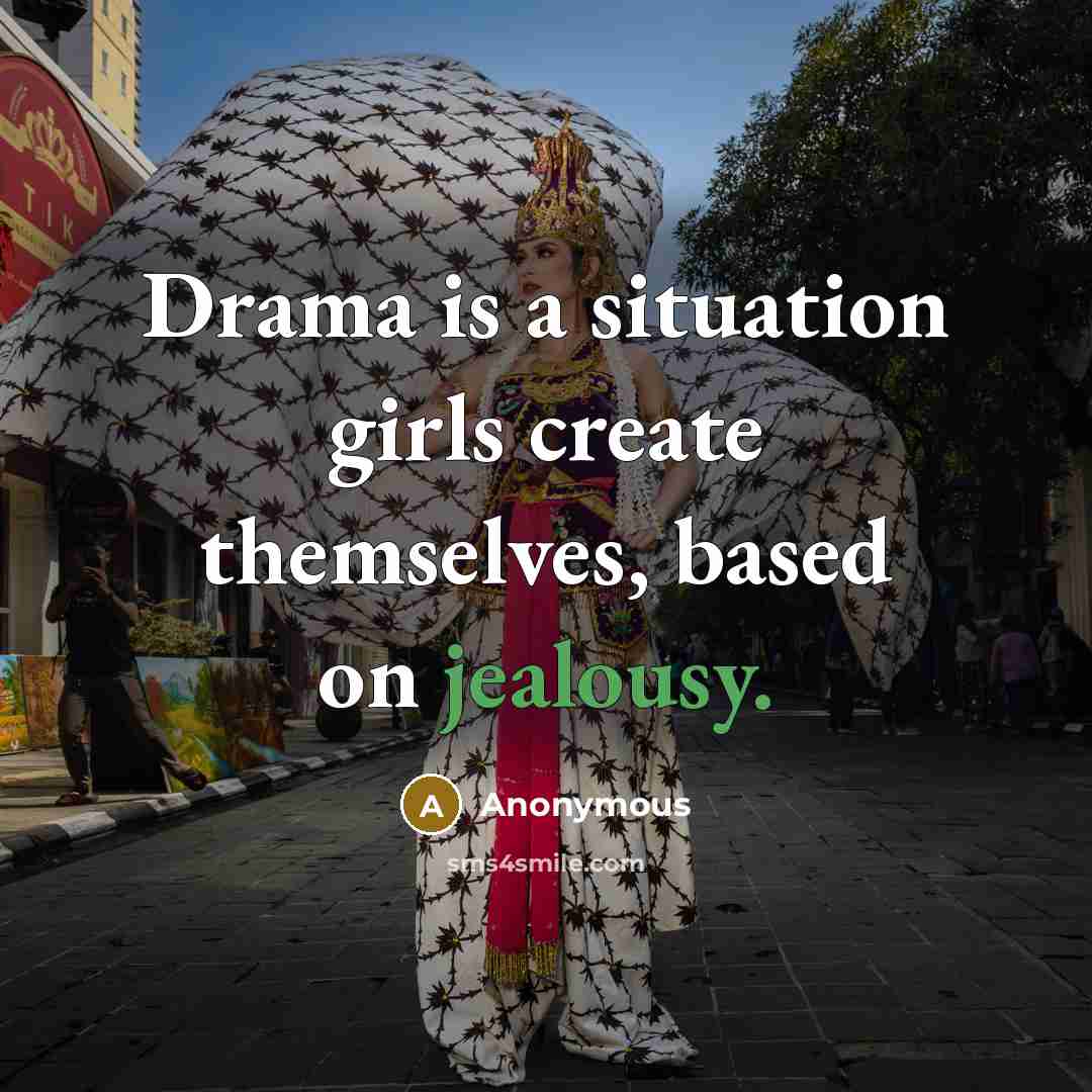 “Drama is a situation girls create themselves, based on jealousy.” quote by Anonymous