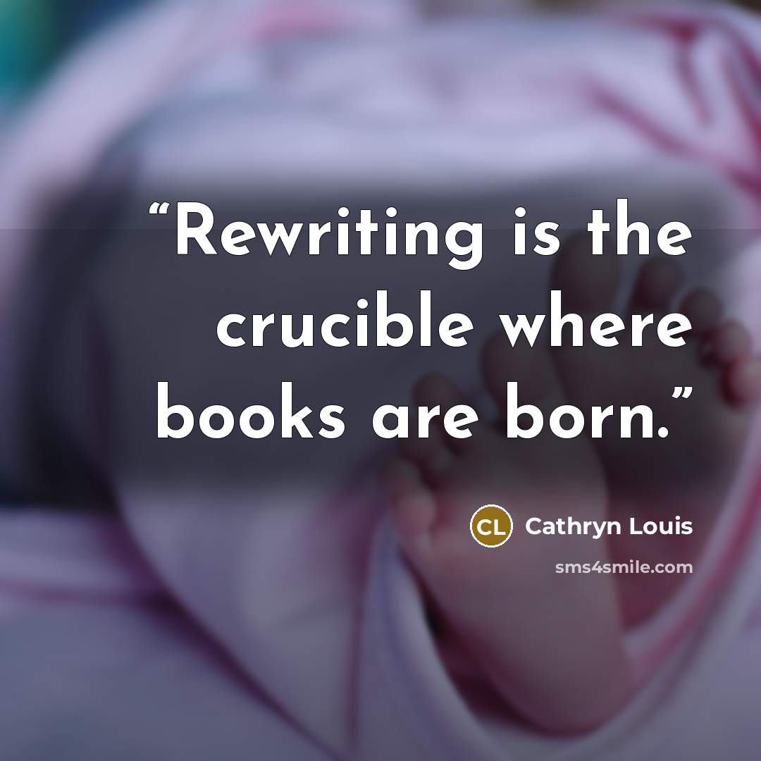 “Rewriting is the crucible where books are born.” quote by Cathryn Louis