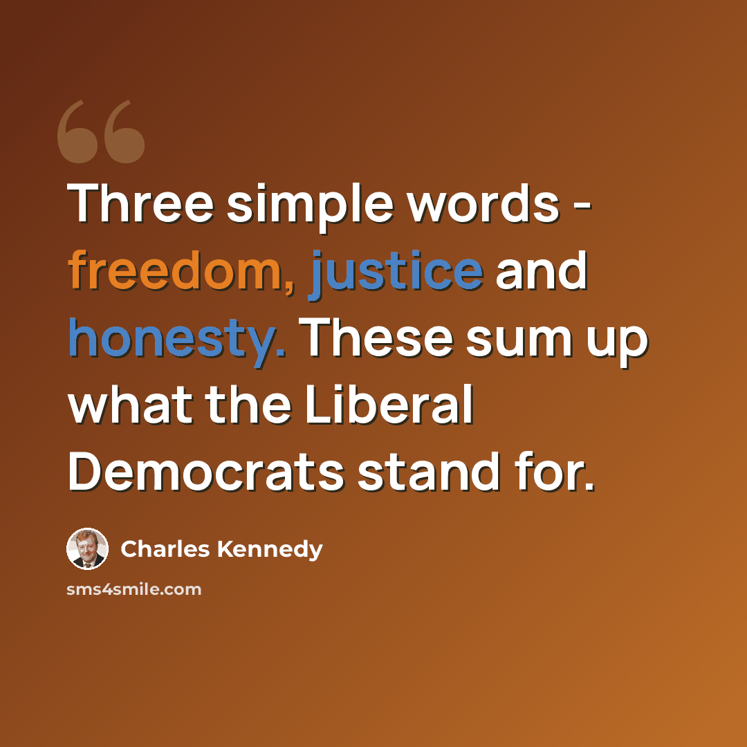 “Three simple words - freedom, justice and honesty. These sum up what the Liberal Democrats stand for.” quote by Charles Kennedy