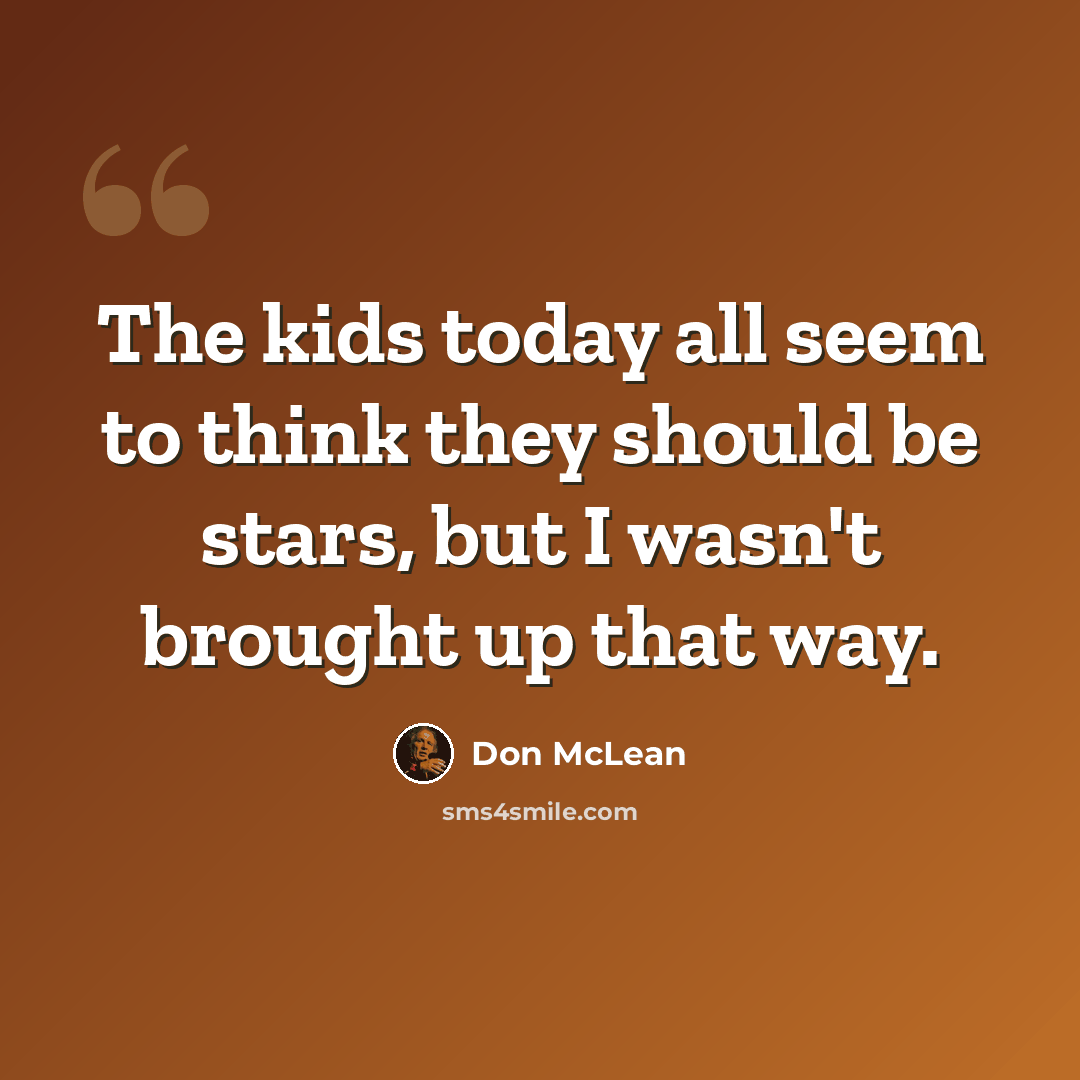 “The kids today all seem to think they should be stars, but I wasn't brought up that way.” quote by Don McLean