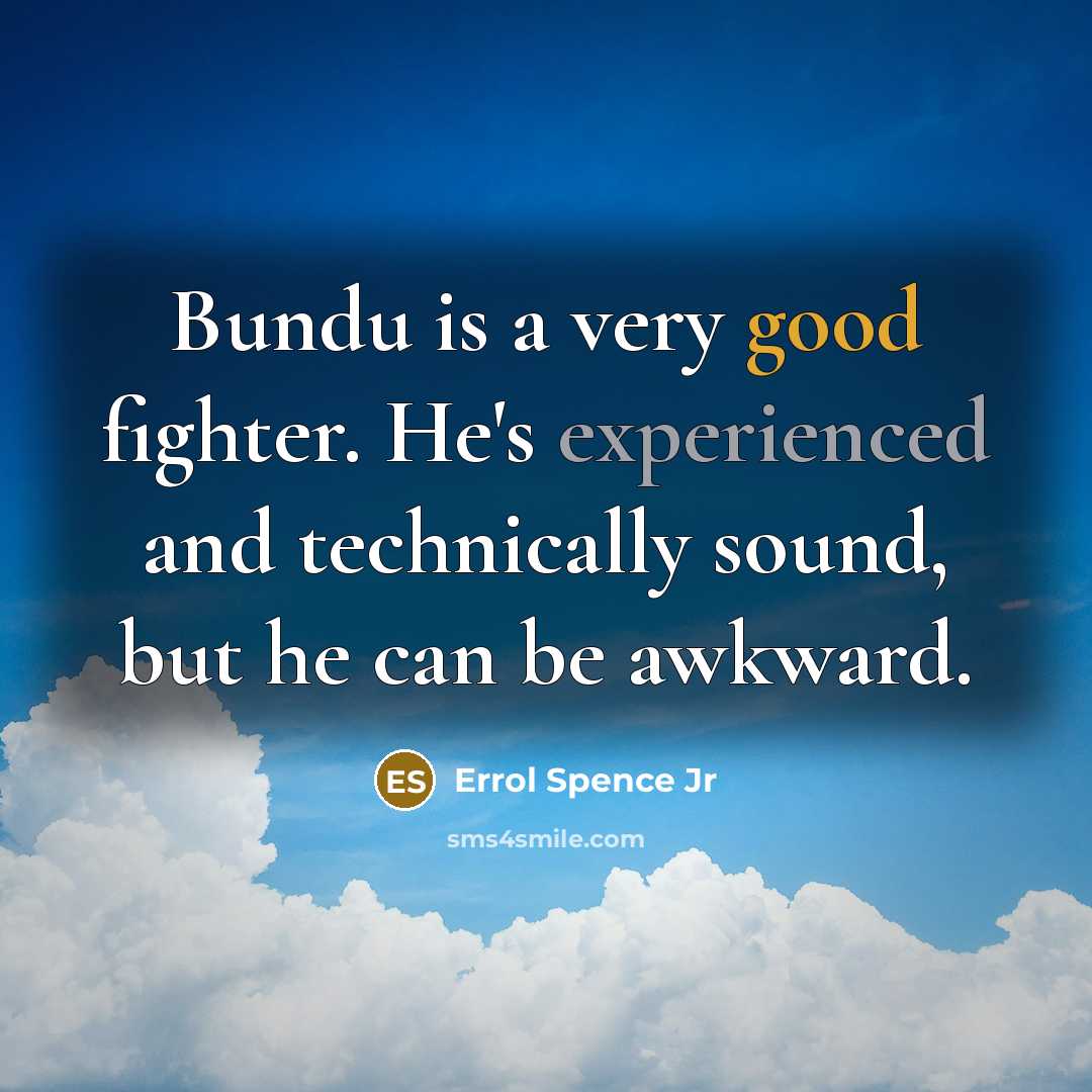 “Bundu is a very good fighter. He's experienced and technically sound, but he can be awkward.” quote by Errol Spence Jr