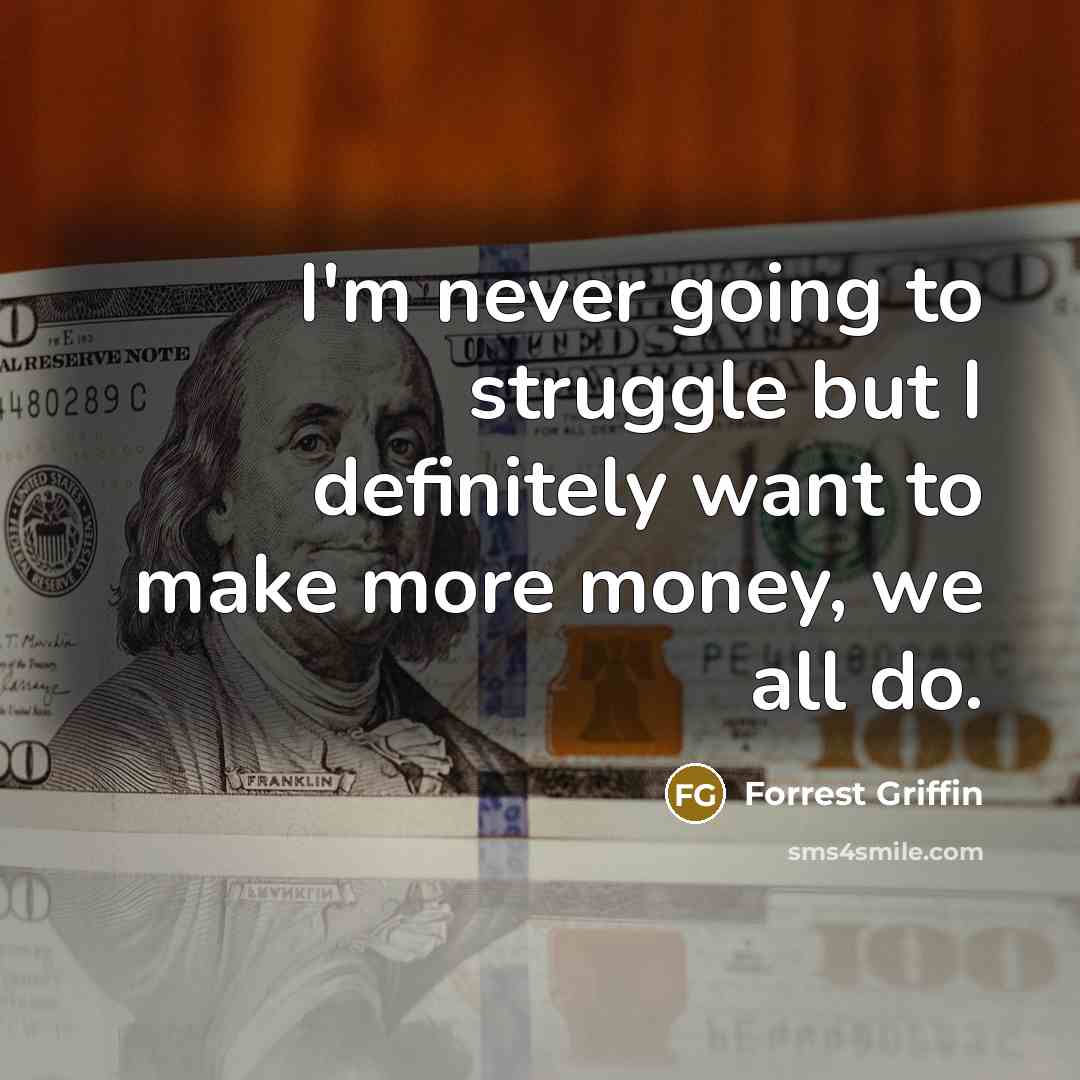 “I'm never going to struggle but I definitely want to make more money, we all do.” quote by Forrest Griffin