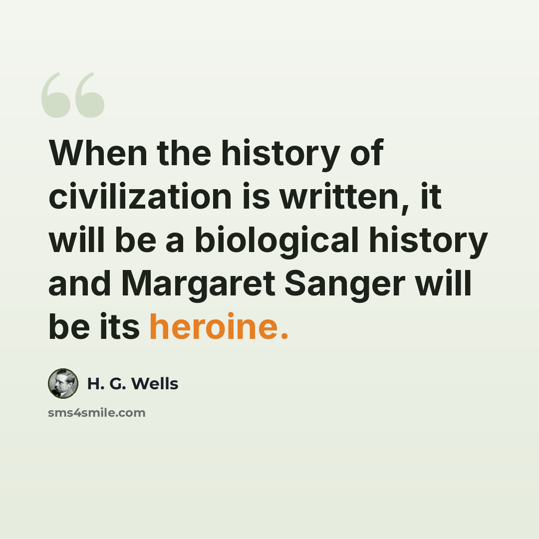 “When the history of civilization is written, it will be a biological history and Margaret Sanger will be its heroine.” quote by H. G. Wells