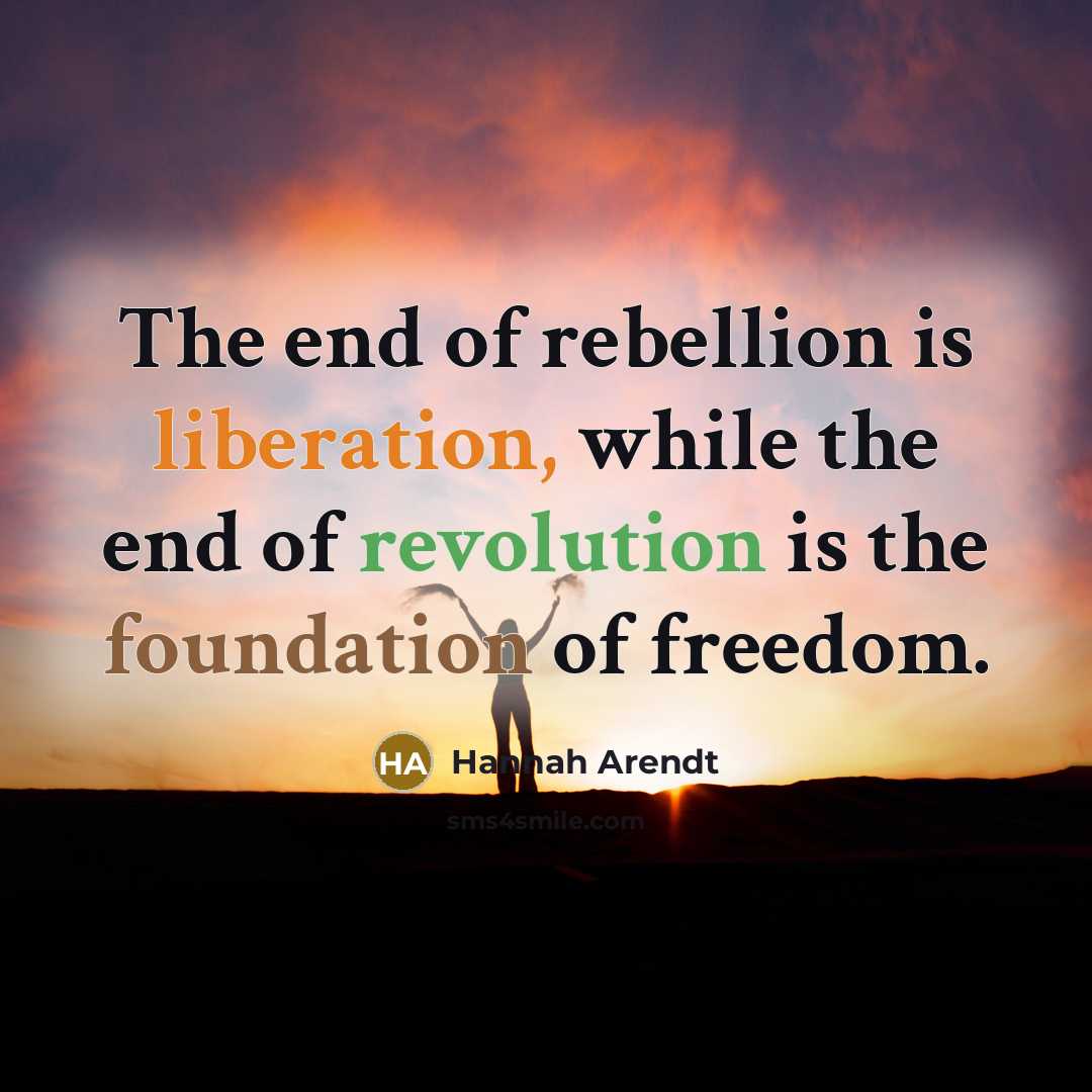 “The end of rebellion is liberation, while the end of revolution is the foundation of freedom.” quote by Hannah Arendt