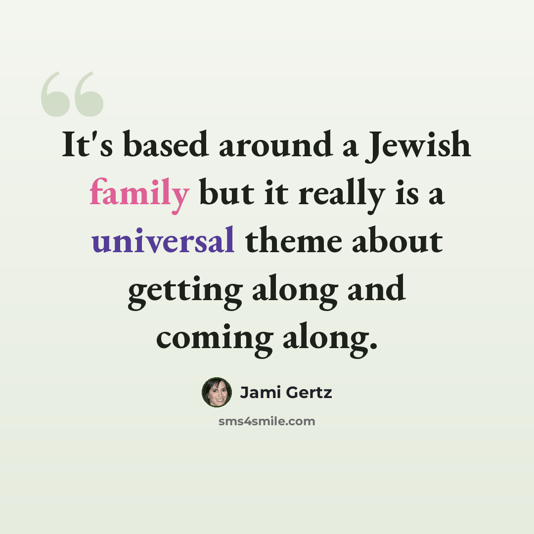 “It's based around a Jewish family but it really is a universal theme about getting along and coming along.” quote by Jami Gertz