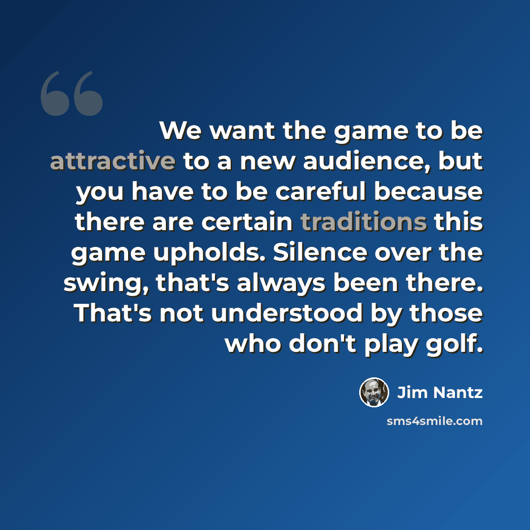 “We want the game to be attractive to a new audience, but you have to be careful because there are certain traditions this game upholds. Silence over the swing, that's always been there. That's not understood by those who don't play golf.” quote by Jim Nantz