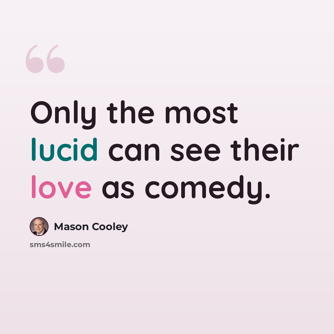 “Only the most lucid can see their love as comedy.” quote by Mason Cooley
