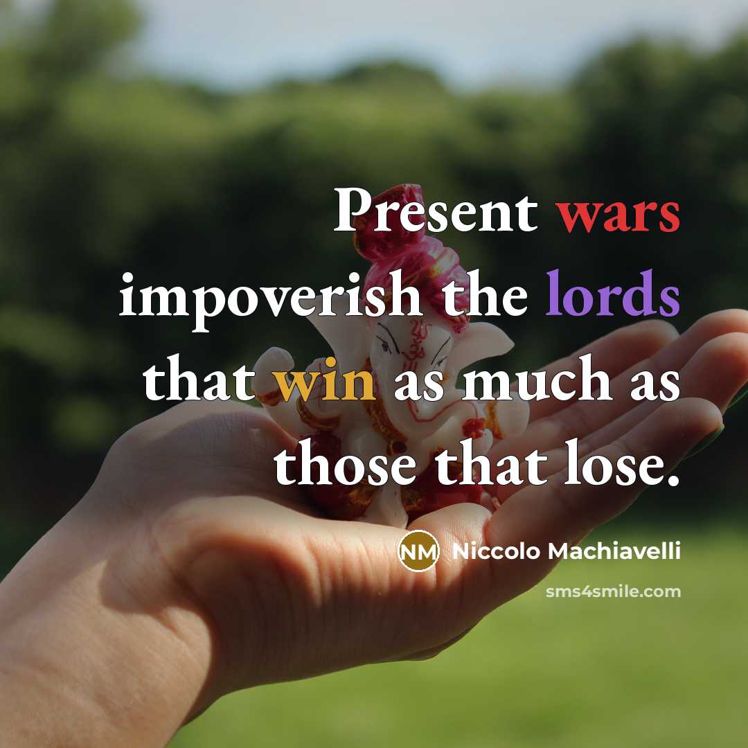 “Present wars impoverish the lords that win as much as those that lose.” quote by Niccolo Machiavelli
