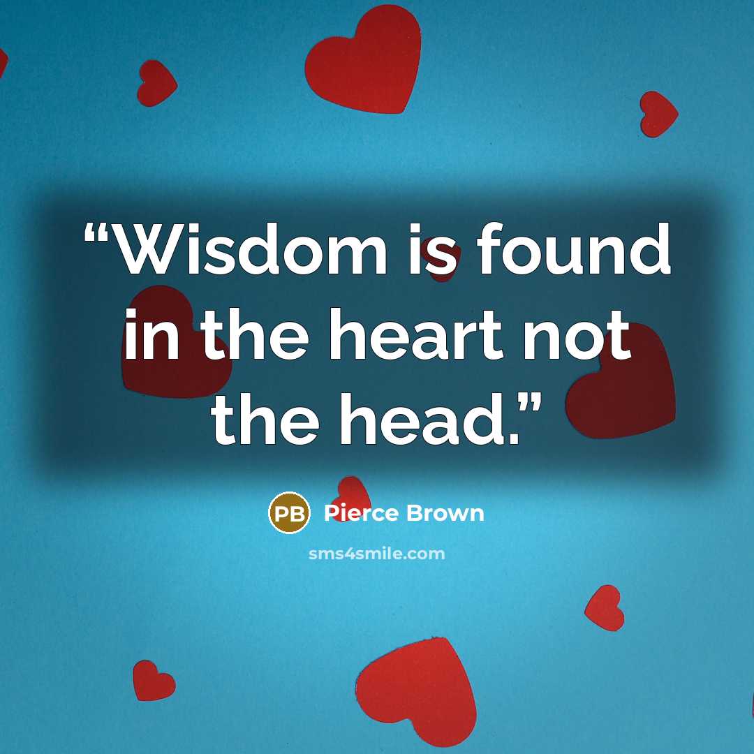 “Wisdom is found in the heart not the head.” quote by Pierce Brown