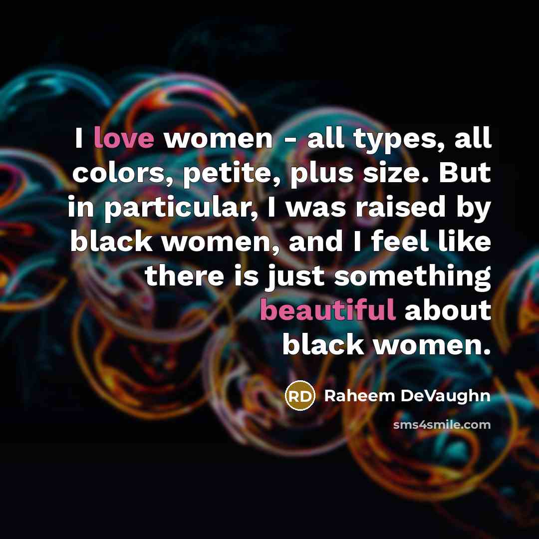 “I love women - all types, all colors, petite, plus size. But in particular, I was raised by black women, and I feel like there is just something beautiful about black women.” quote by Raheem DeVaughn