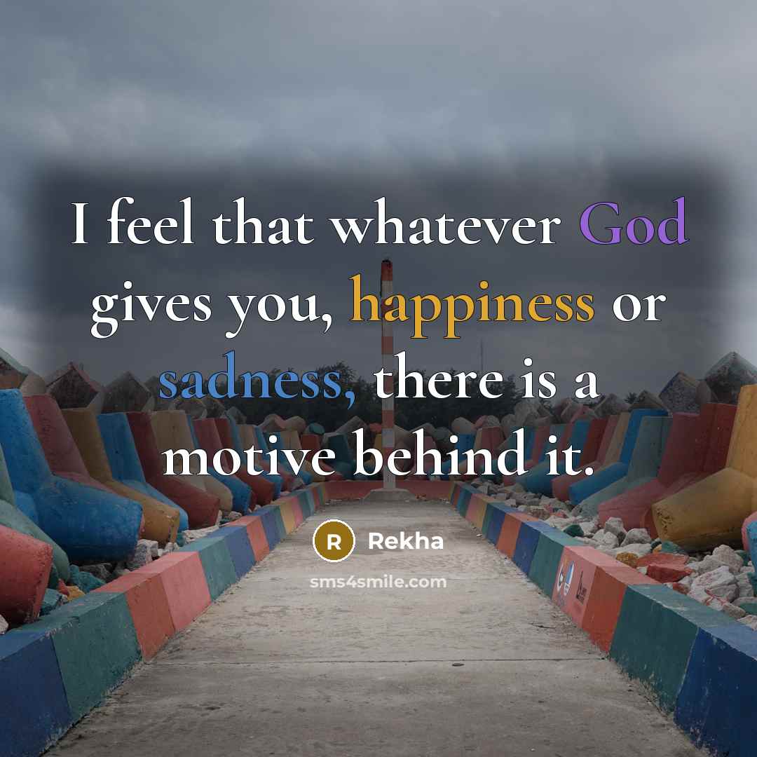 “I feel that whatever God gives you, happiness or sadness, there is a motive behind it.” quote by Rekha
