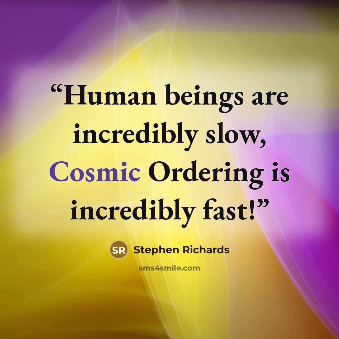“Human beings are incredibly slow, Cosmic Ordering is incredibly fast!” quote by Stephen Richards
