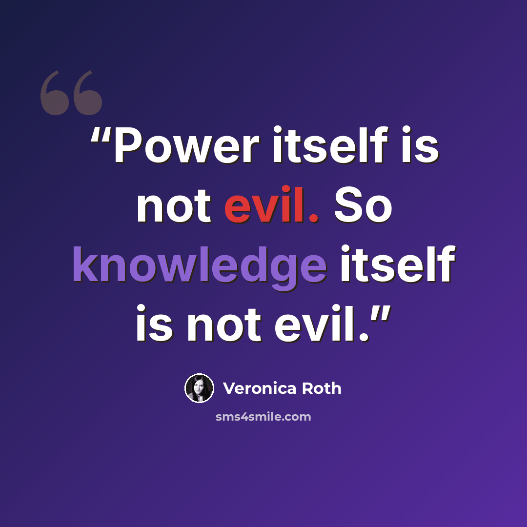 “Power itself is not evil. So knowledge itself is not evil.” quote by Veronica Roth