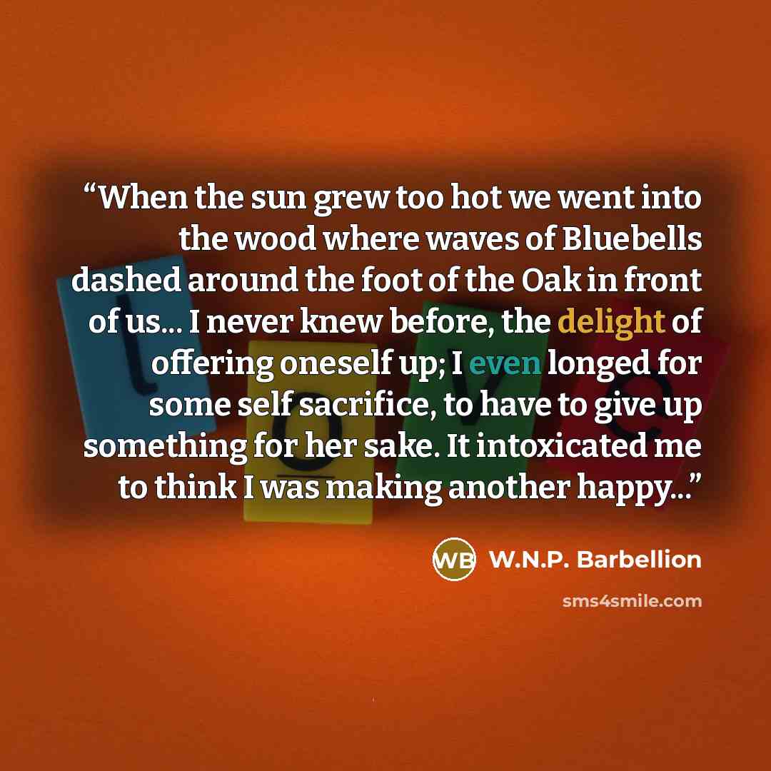 “When the sun grew too hot we went into the wood where waves of Bluebells dashed around the foot of the Oak in front of us... I never knew before, the delight of offering oneself up; I even longed for some self sacrifice, to have to give up something for her sake. It intoxicated me to think I was…” quote by W.N.P. Barbellion