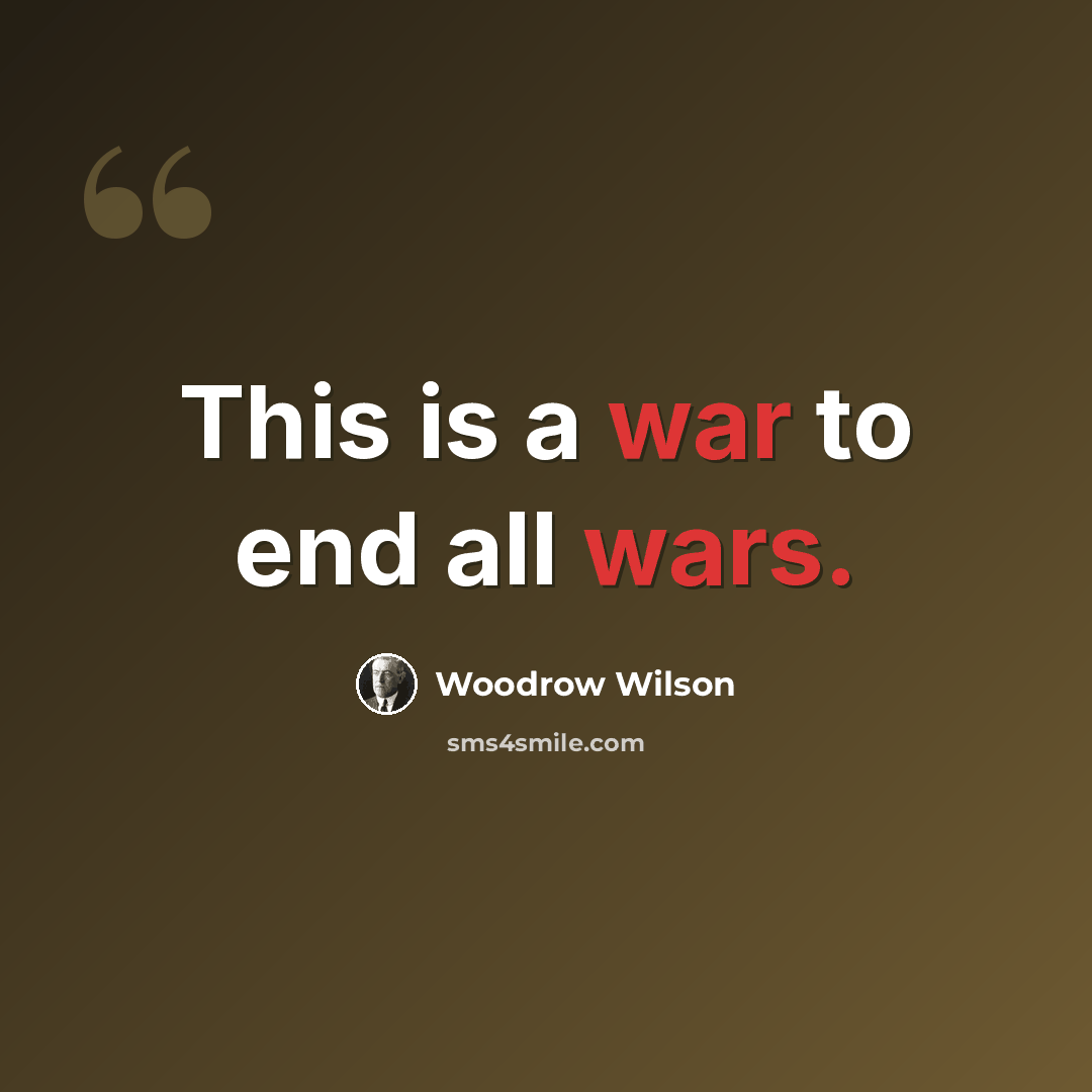 “This is a war to end all wars.” quote by Woodrow Wilson