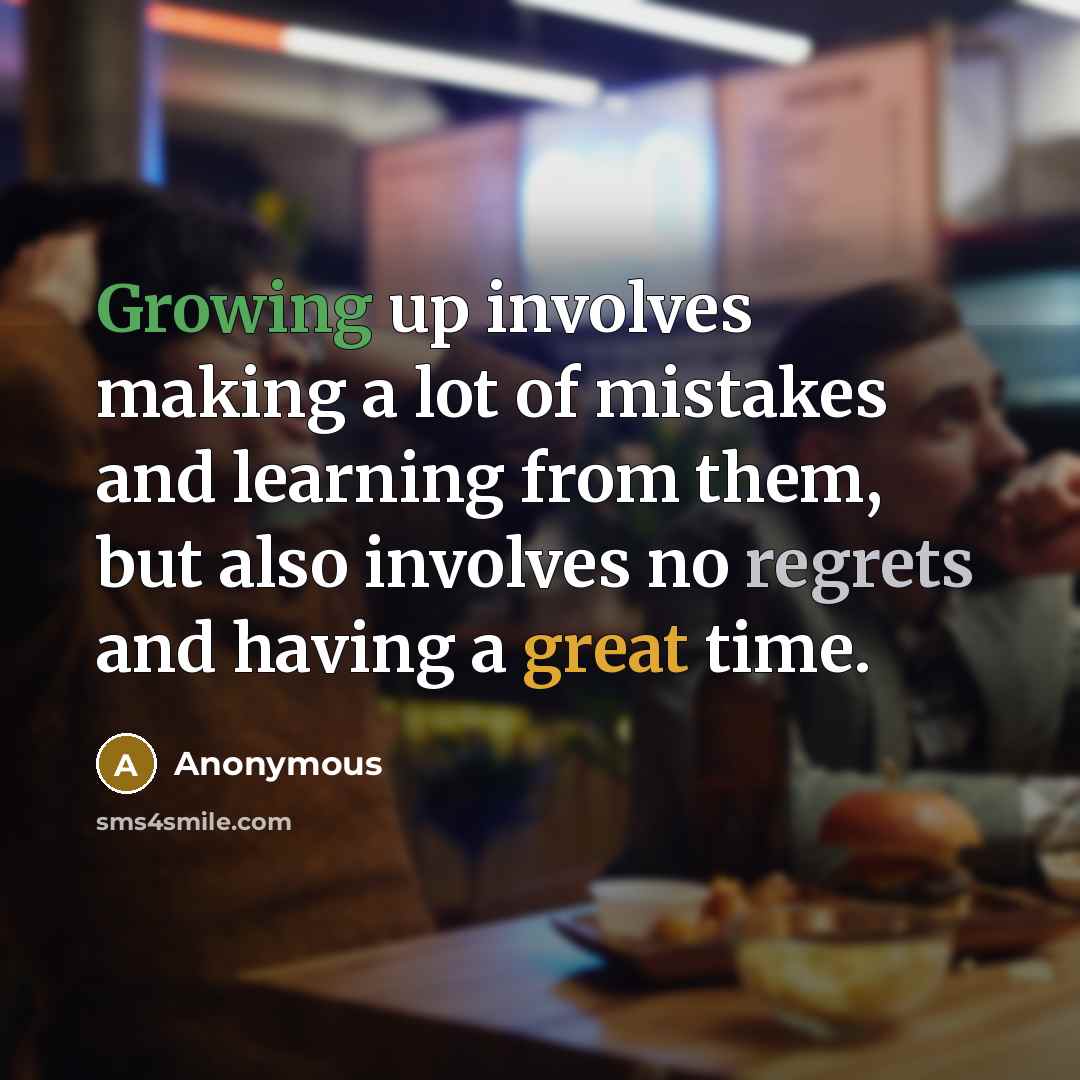 “Growing up involves making a lot of mistakes and learning from them, but also involves no regrets and having a great time.” quote by Anonymous