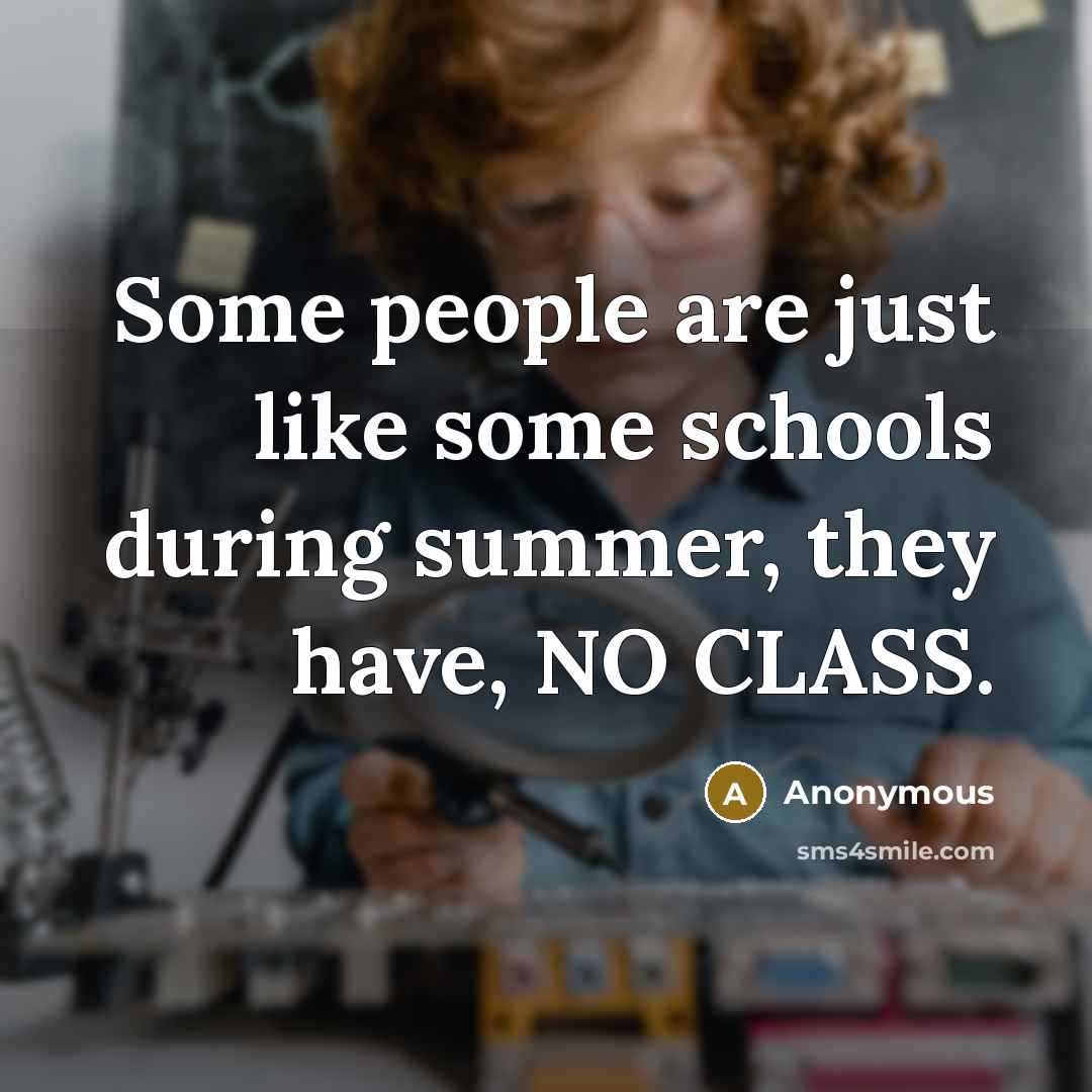 “Some people are just like some schools during summer, they have, NO CLASS.” quote by Anonymous