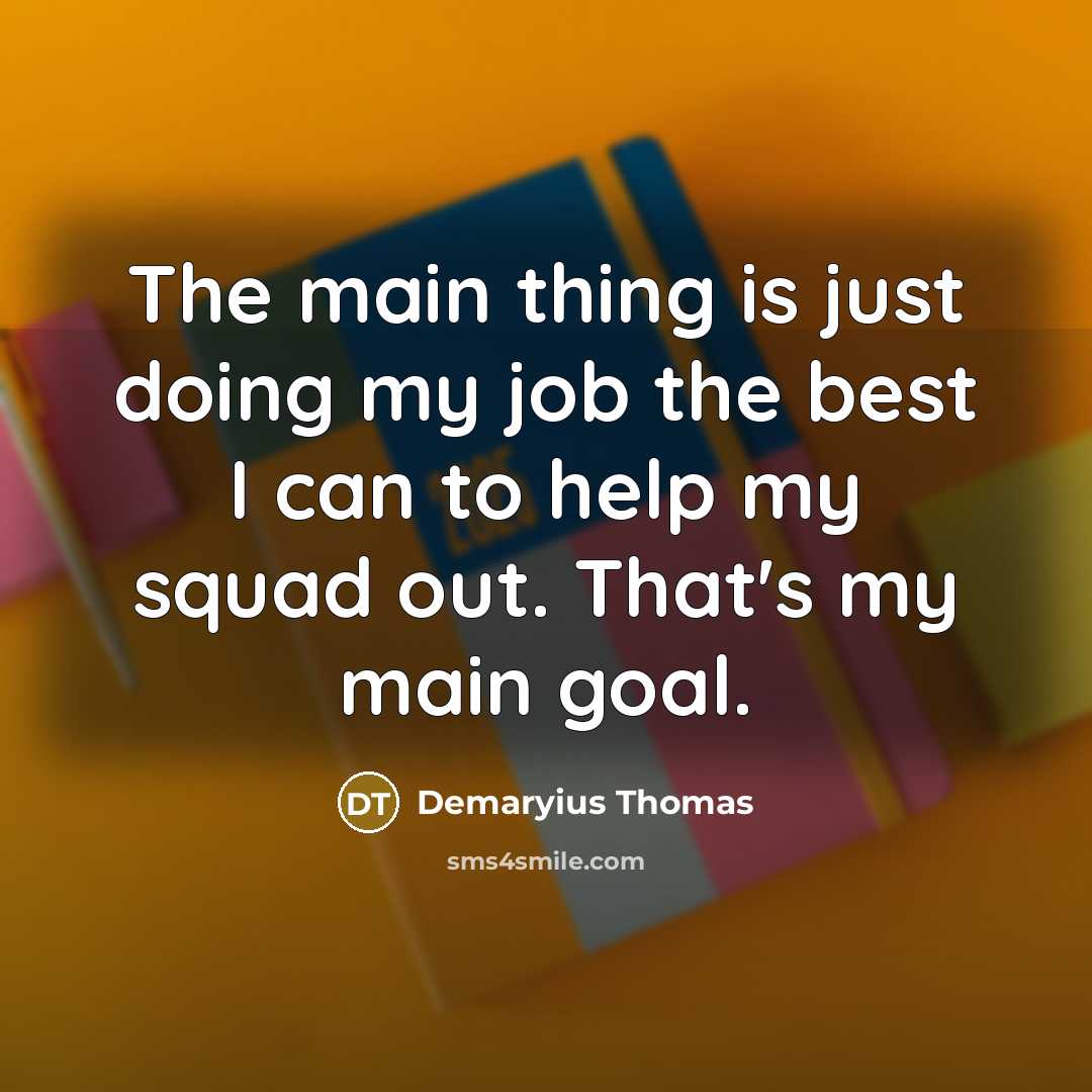 “The main thing is just doing my job the best I can to help my squad out. That's my main goal.” quote by Demaryius Thomas