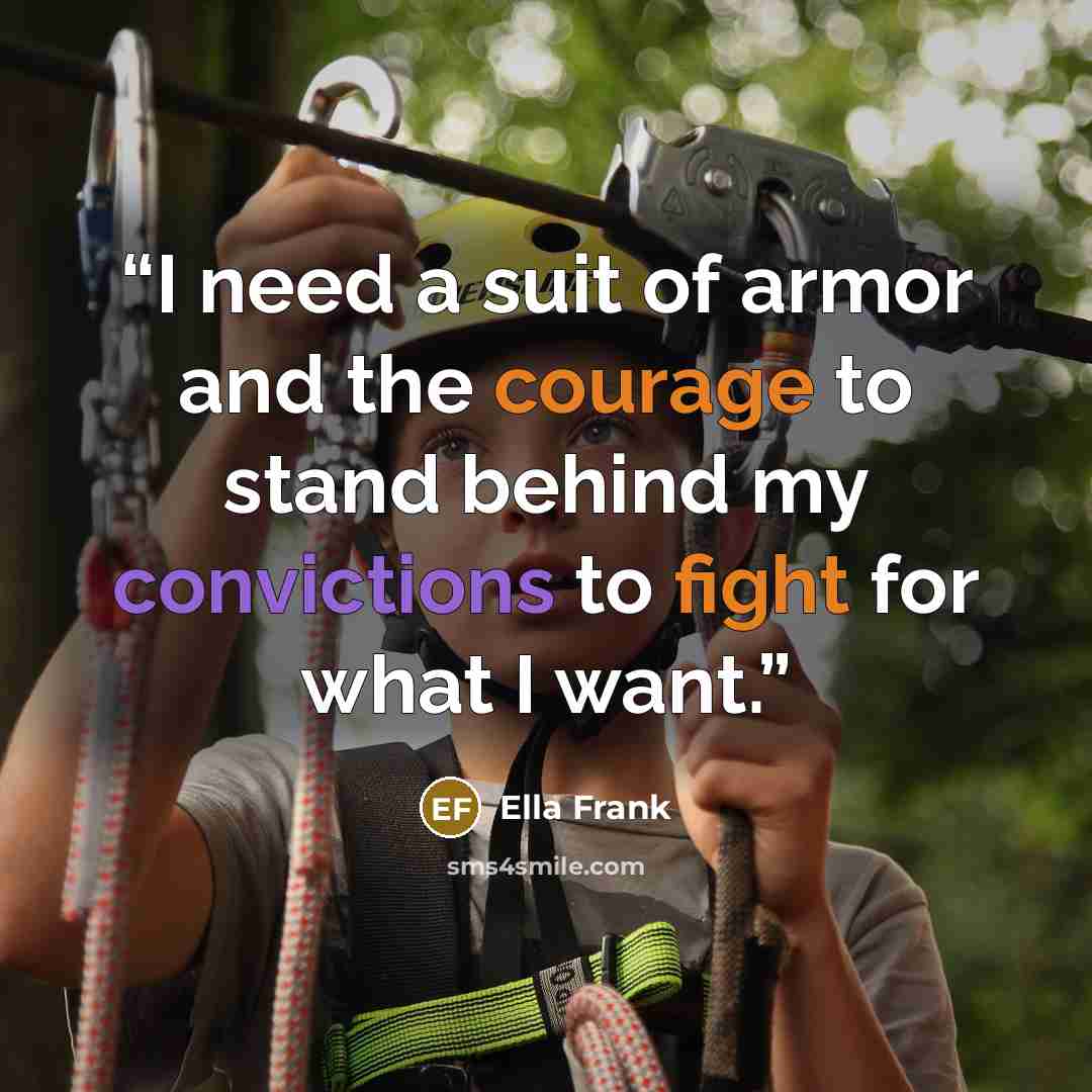 “I need a suit of armor and the courage to stand behind my convictions to fight for what I want.” quote by Ella Frank