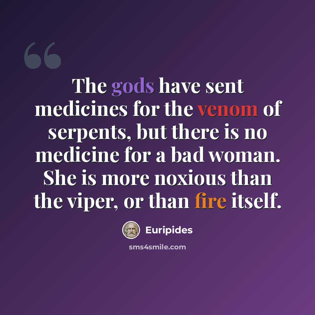 “The gods have sent medicines for the venom of serpents, but there is no medicine for a bad woman. She is more noxious than the viper, or than fire itself.” quote by Euripides