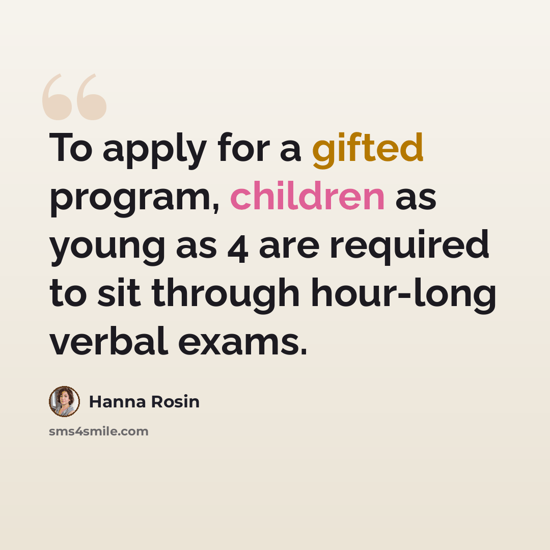 “To apply for a gifted program, children as young as 4 are required to sit through hour-long verbal exams.” quote by Hanna Rosin