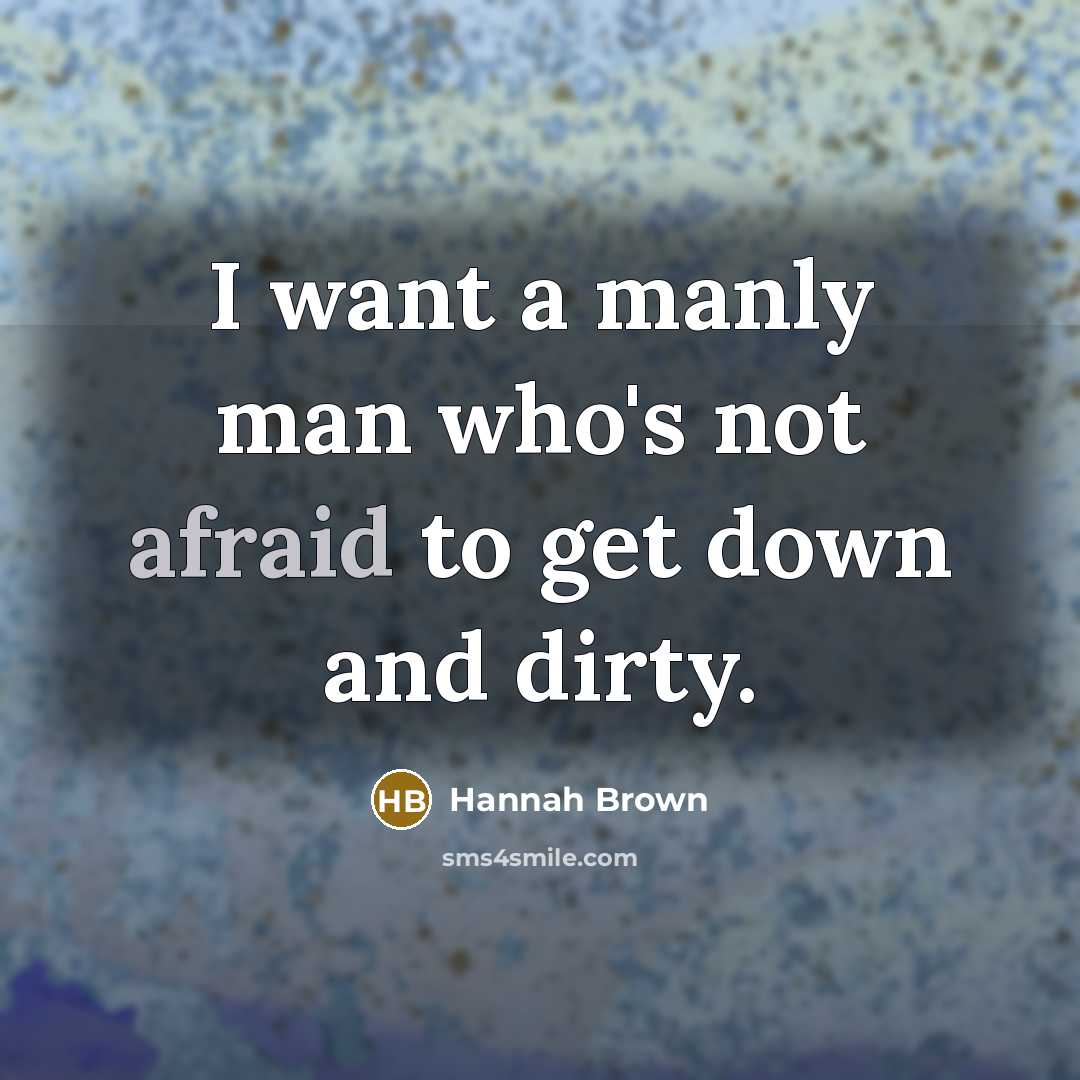 “I want a manly man who's not afraid to get down and dirty.” quote by Hannah Brown