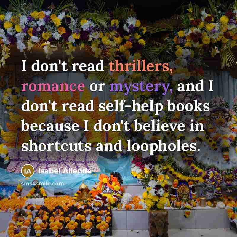 “I don't read thrillers, romance or mystery, and I don't read self-help books because I don't believe in shortcuts and loopholes.” quote by Isabel Allende