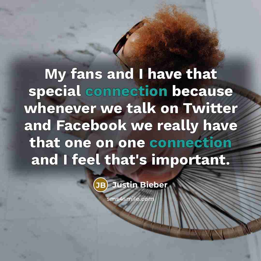“My fans and I have that special connection because whenever we talk on Twitter and Facebook we really have that one on one connection and I feel that's important.” quote by Justin Bieber