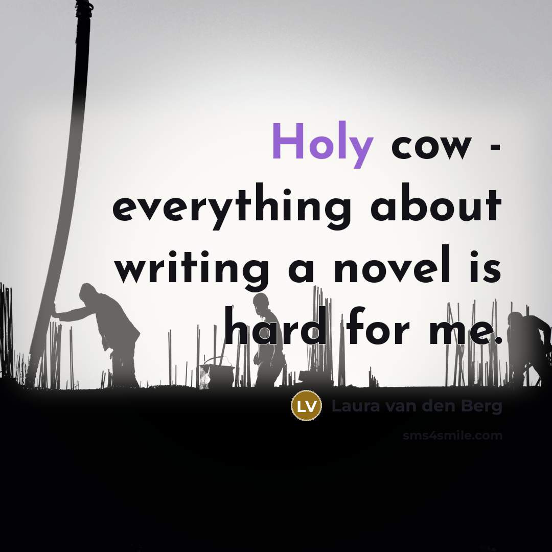 “Holy cow - everything about writing a novel is hard for me.” quote by Laura van den Berg