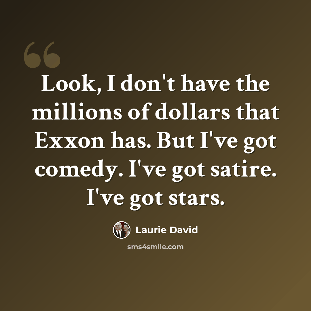 “Look, I don't have the millions of dollars that Exxon has. But I've got comedy. I've got satire. I've got stars.” quote by Laurie David