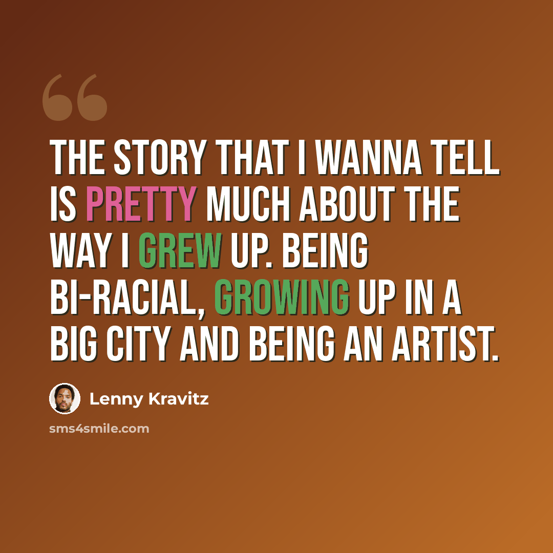 “The story that I wanna tell is pretty much about the way I grew up. Being bi-racial, growing up in a big city and being an artist.” quote by Lenny Kravitz