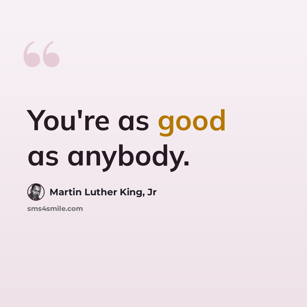 “You're as good as anybody.” quote by Martin Luther King, Jr