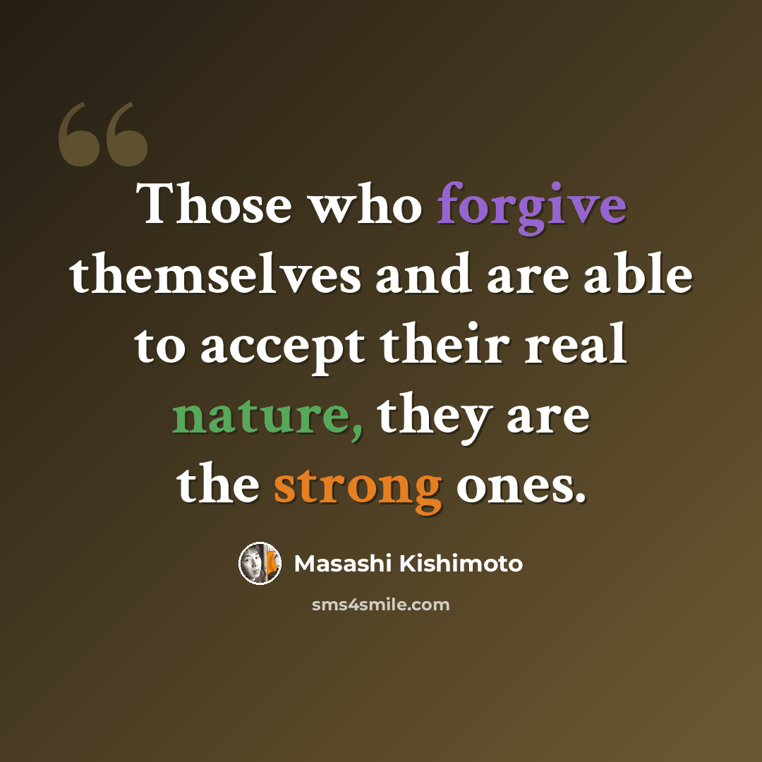 “Those who forgive themselves and are able to accept their real nature, they are the strong ones.” quote by Masashi Kishimoto