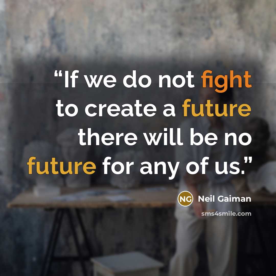 “If we do not fight to create a future there will be no future for any of us.” quote by Neil Gaiman
