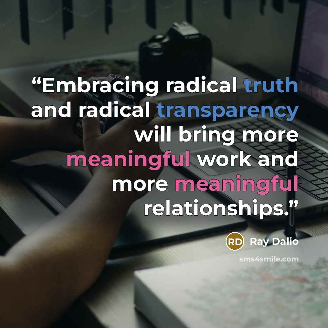 “Embracing radical truth and radical transparency will bring more meaningful work and more meaningful relationships.” quote by Ray Dalio