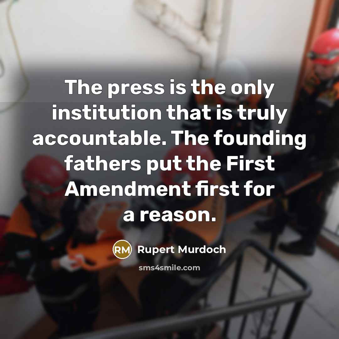 “The press is the only institution that is truly accountable. The founding fathers put the First Amendment first for a reason.” quote by Rupert Murdoch