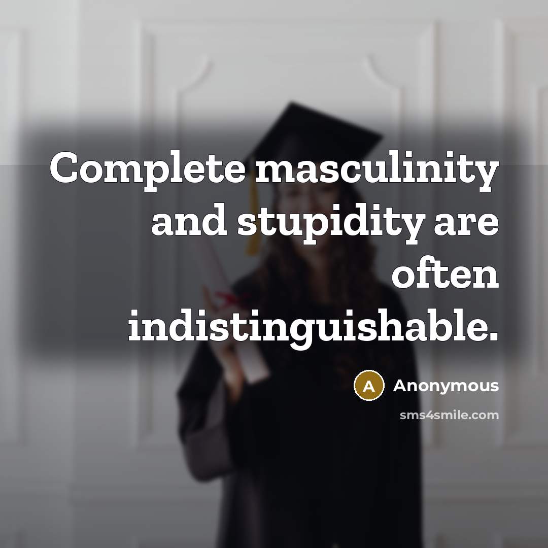 “Complete masculinity and stupidity are often indistinguishable.” quote by Anonymous