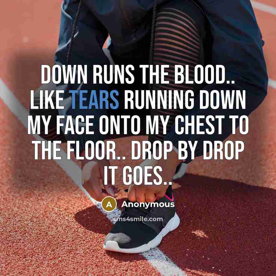 “Down runs the blood.. like tears running down my face onto my chest to the floor.. drop by drop it goes..” quote by Anonymous