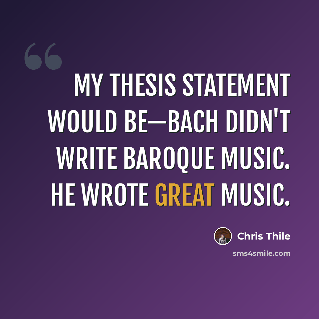 “My thesis statement would be—Bach didn't write Baroque music. He wrote great music.” quote by Chris Thile