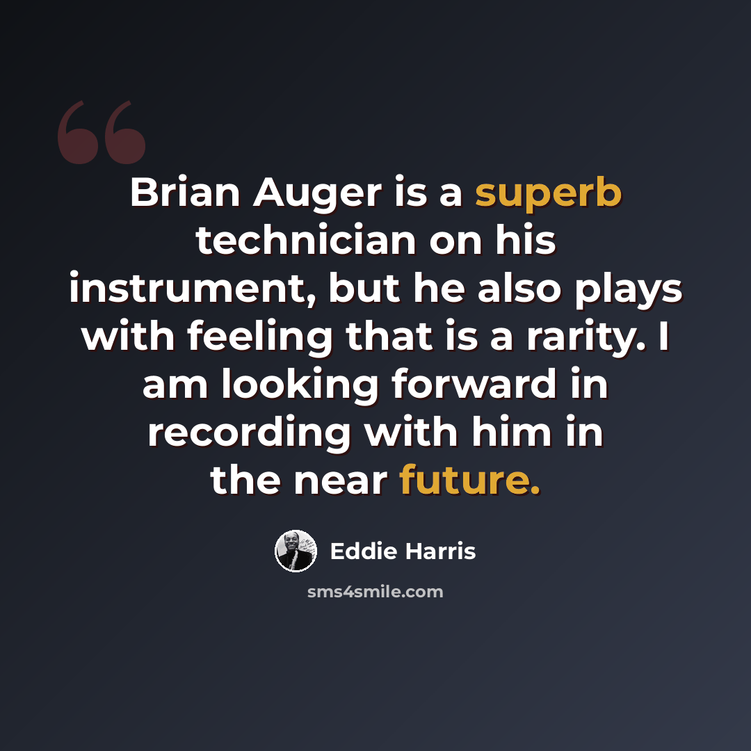 “Brian Auger is a superb technician on his instrument, but he also plays with feeling that is a rarity. I am looking forward in recording with him in the near future.” quote by Eddie Harris