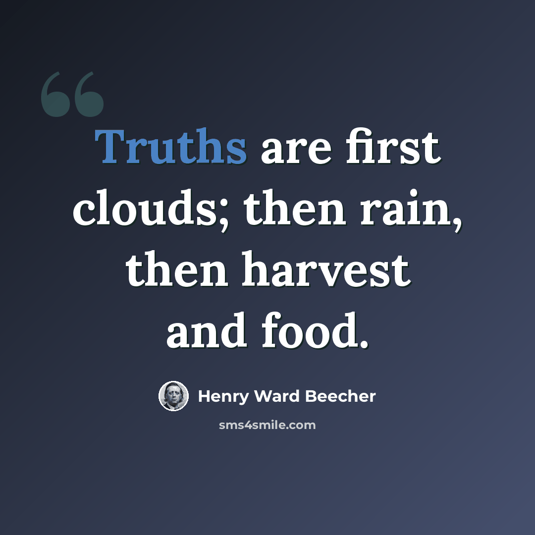 “Truths are first clouds; then rain, then harvest and food.” quote by Henry Ward Beecher