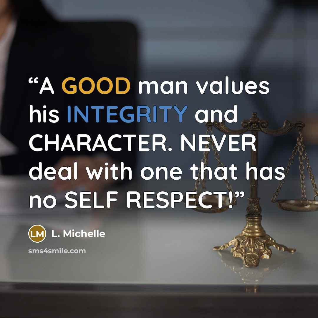 “A GOOD man values his INTEGRITY and CHARACTER. NEVER deal with one that has no SELF RESPECT!” quote by L. Michelle