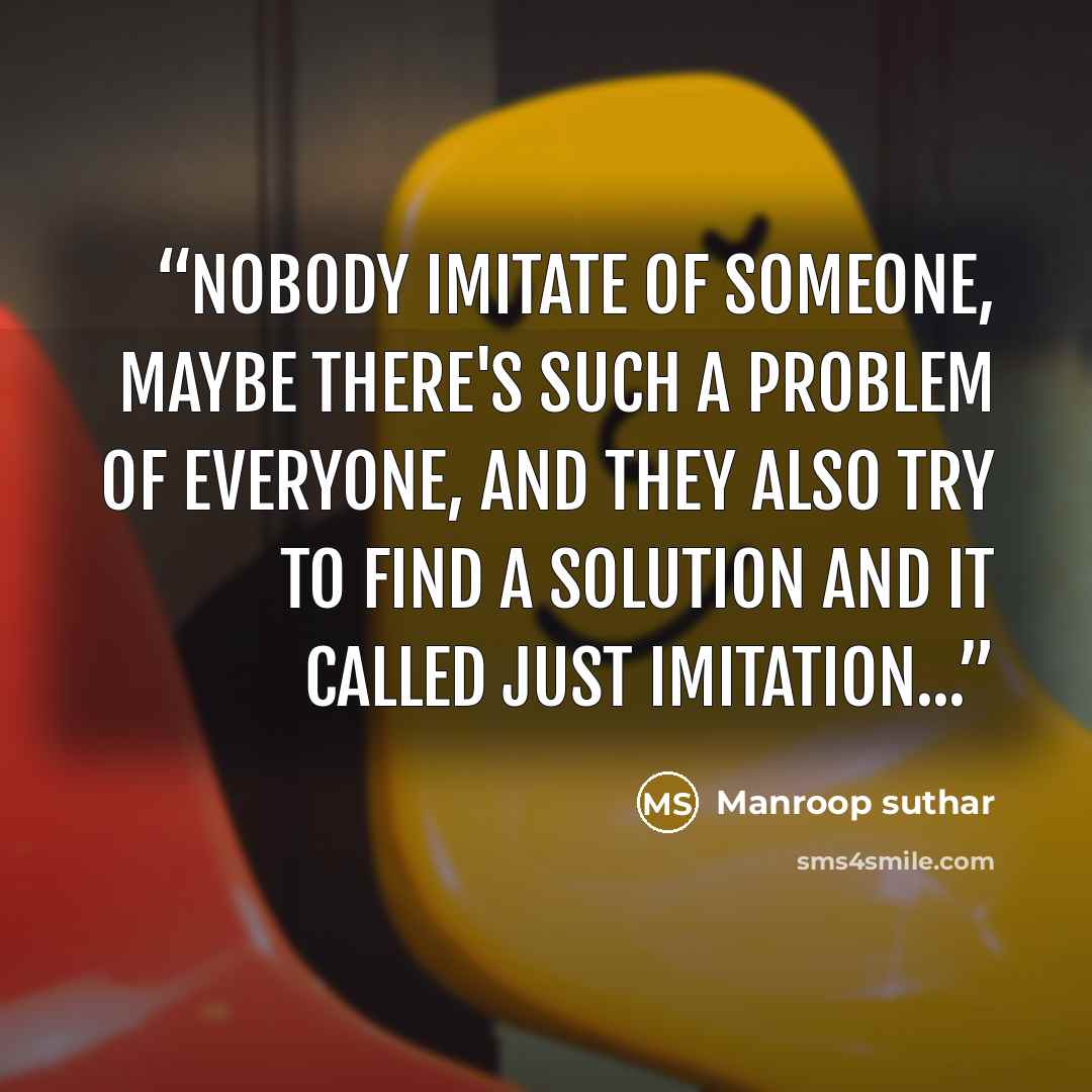 “Nobody imitate of someone, maybe there's such a problem of everyone, and they also try to find a solution and it called just imitation...” quote by Manroop suthar