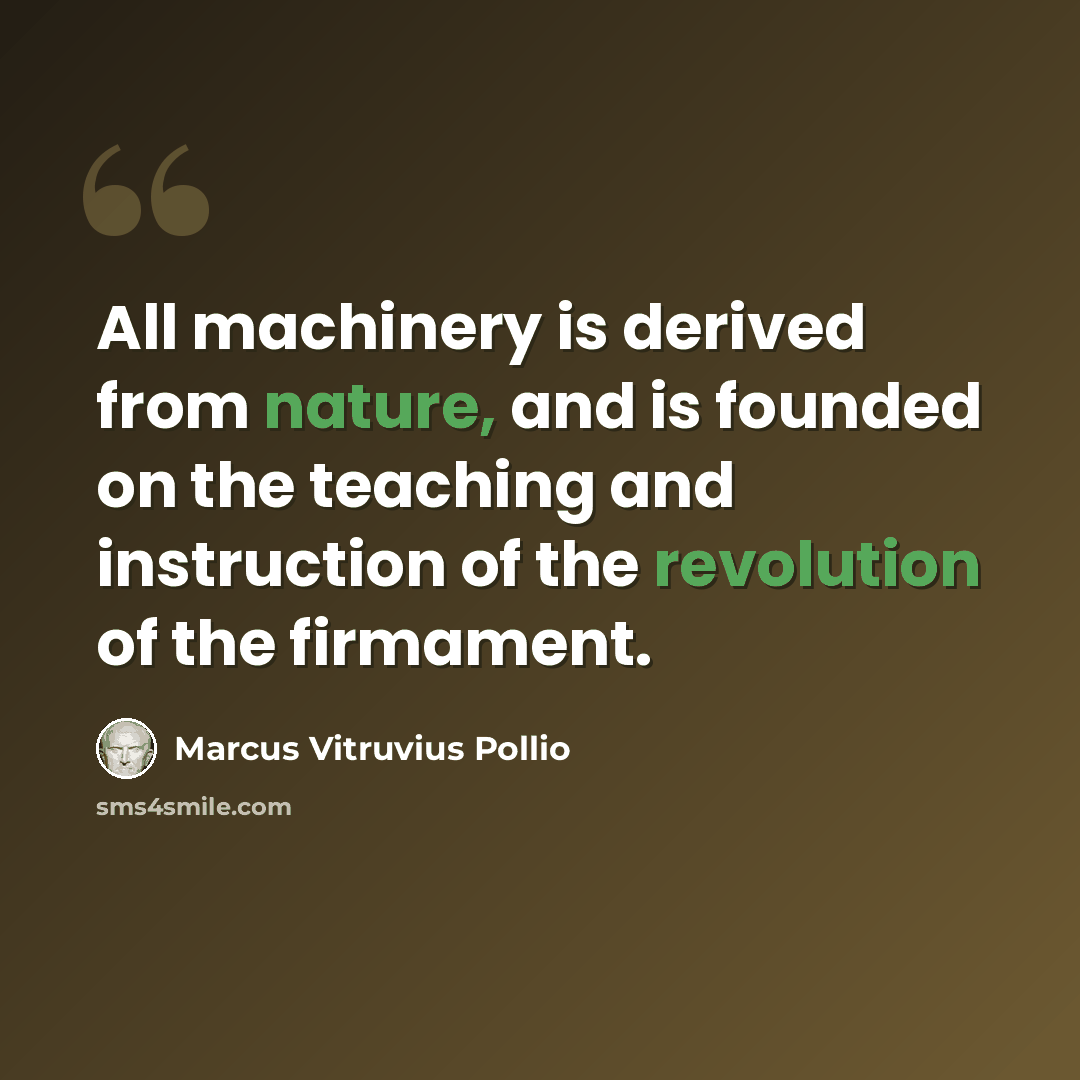 “All machinery is derived from nature, and is founded on the teaching and instruction of the revolution of the firmament.” quote by Marcus Vitruvius Pollio